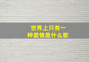 世界上只有一种爱情是什么歌