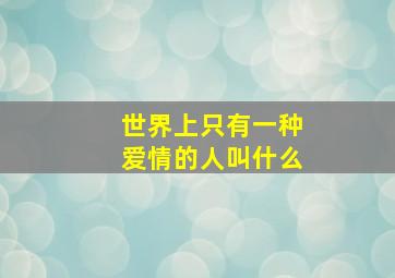 世界上只有一种爱情的人叫什么