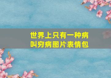 世界上只有一种病叫穷病图片表情包