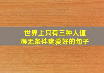 世界上只有三种人值得无条件疼爱好的句子