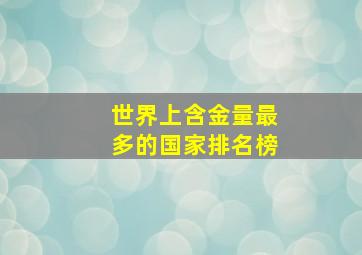 世界上含金量最多的国家排名榜