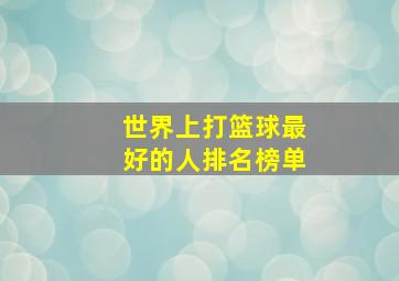 世界上打篮球最好的人排名榜单