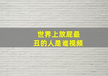 世界上放屁最丑的人是谁视频