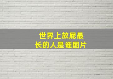 世界上放屁最长的人是谁图片