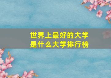 世界上最好的大学是什么大学排行榜