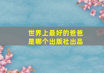 世界上最好的爸爸是哪个出版社出品