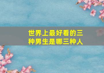 世界上最好看的三种男生是哪三种人