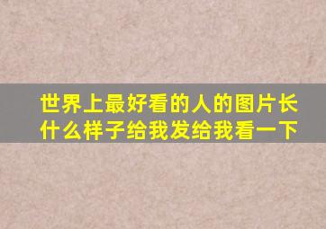 世界上最好看的人的图片长什么样子给我发给我看一下