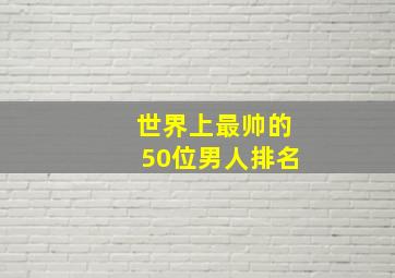 世界上最帅的50位男人排名