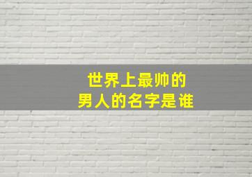 世界上最帅的男人的名字是谁