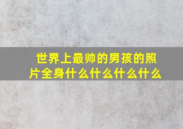 世界上最帅的男孩的照片全身什么什么什么什么