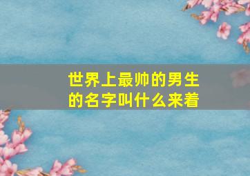 世界上最帅的男生的名字叫什么来着