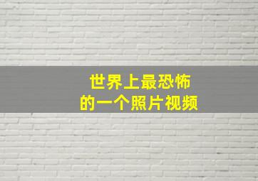 世界上最恐怖的一个照片视频