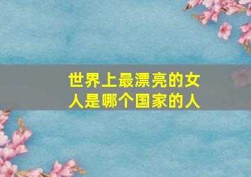 世界上最漂亮的女人是哪个国家的人