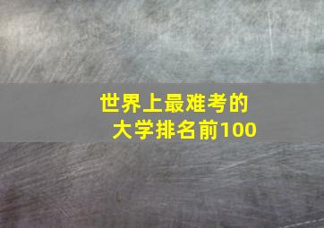 世界上最难考的大学排名前100