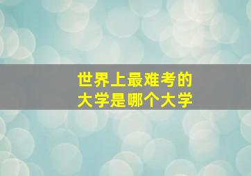 世界上最难考的大学是哪个大学