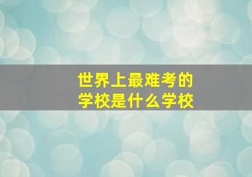 世界上最难考的学校是什么学校