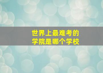 世界上最难考的学院是哪个学校