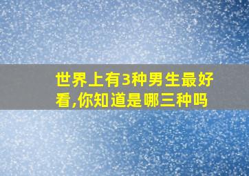 世界上有3种男生最好看,你知道是哪三种吗