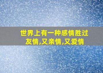 世界上有一种感情胜过友情,又亲情,又爱情