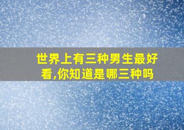 世界上有三种男生最好看,你知道是哪三种吗