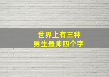 世界上有三种男生最帅四个字