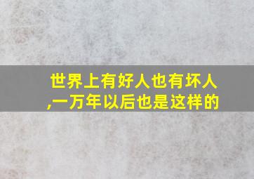 世界上有好人也有坏人,一万年以后也是这样的