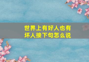 世界上有好人也有坏人接下句怎么说