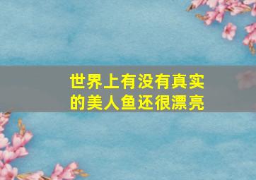 世界上有没有真实的美人鱼还很漂亮