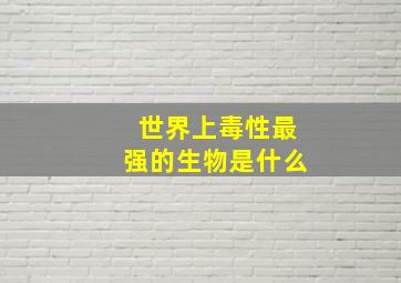 世界上毒性最强的生物是什么