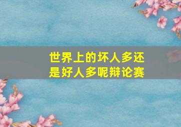 世界上的坏人多还是好人多呢辩论赛