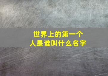 世界上的第一个人是谁叫什么名字