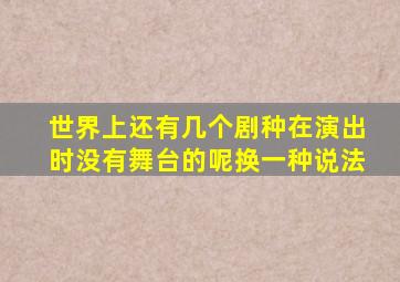 世界上还有几个剧种在演出时没有舞台的呢换一种说法