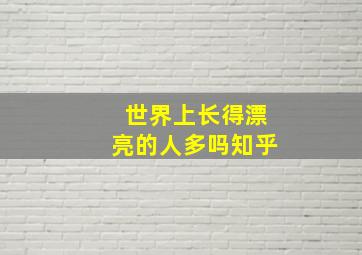 世界上长得漂亮的人多吗知乎