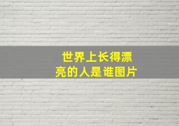 世界上长得漂亮的人是谁图片