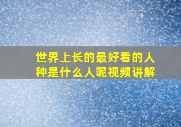 世界上长的最好看的人种是什么人呢视频讲解