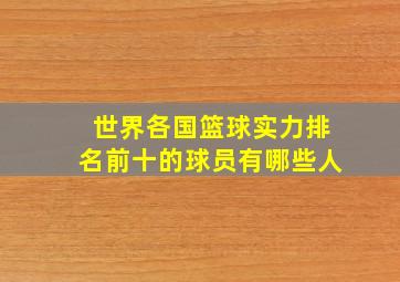 世界各国篮球实力排名前十的球员有哪些人