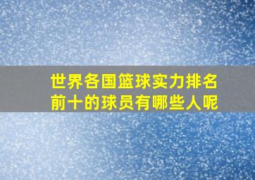 世界各国篮球实力排名前十的球员有哪些人呢