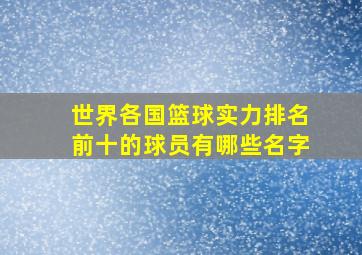 世界各国篮球实力排名前十的球员有哪些名字