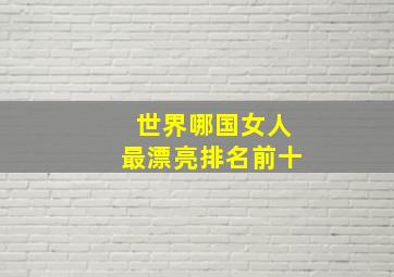 世界哪国女人最漂亮排名前十