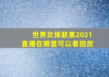 世界女排联赛2021直播在哪里可以看回放