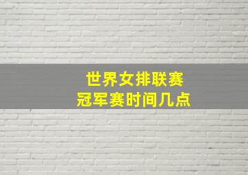 世界女排联赛冠军赛时间几点