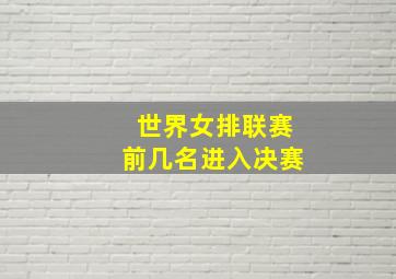 世界女排联赛前几名进入决赛