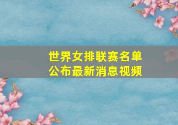 世界女排联赛名单公布最新消息视频