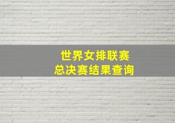 世界女排联赛总决赛结果查询