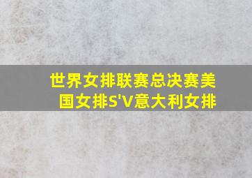 世界女排联赛总决赛美国女排S'V意大利女排