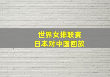 世界女排联赛日本对中国回放