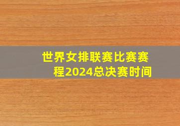 世界女排联赛比赛赛程2024总决赛时间