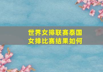 世界女排联赛泰国女排比赛结果如何