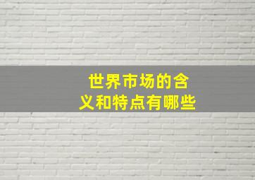 世界市场的含义和特点有哪些